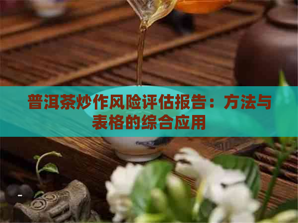 普洱茶炒作风险评估报告：方法与表格的综合应用