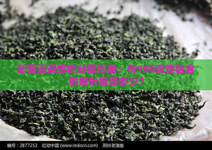 新普洱茶饼的分量标准：每100克饼包含的茶叶量是多少？