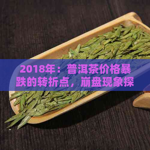 2018年：普洱茶价格暴跌的转折点，     现象探析与市场前景预测