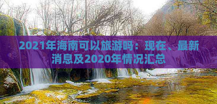 2021年海南可以旅游吗：现在、最新消息及2020年情况汇总