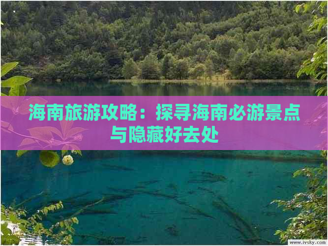 海南旅游攻略：探寻海南必游景点与隐藏好去处