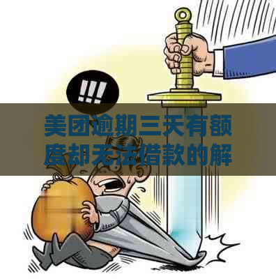 美团逾期三天有额度却无法借款的解决策略，你不了解一下吗？