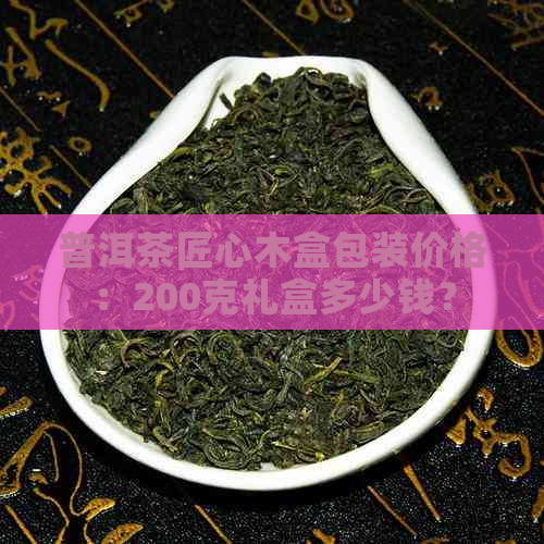 普洱茶匠心木盒包装价格：200克礼盒多少钱？