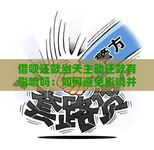 借呗还款当天主动还款有影响吗：如何避免影响并了解提前还款情况