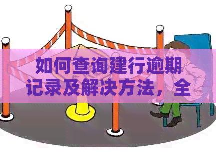 如何查询建行逾期记录及解决方法，全面了解信用报告影响与修复步骤