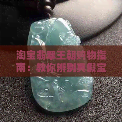 淘宝翡翠王朝购物指南：教你辨别真假宝物的实用技巧