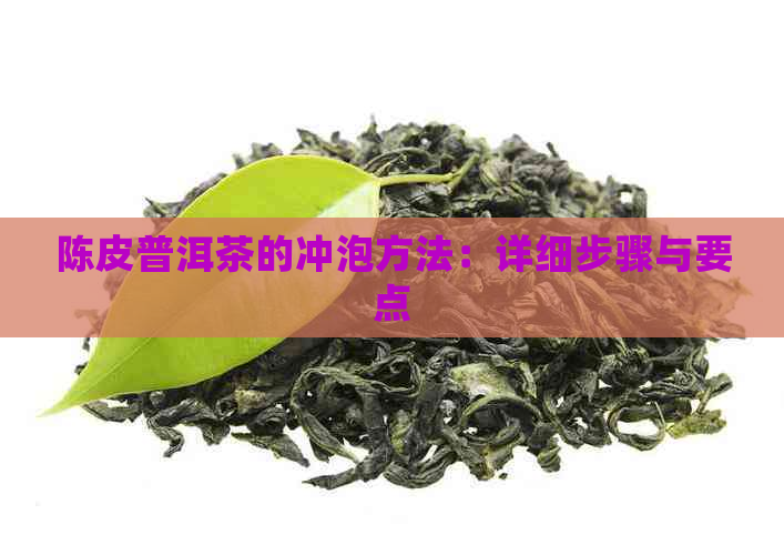 陈皮普洱茶的冲泡方法：详细步骤与要点