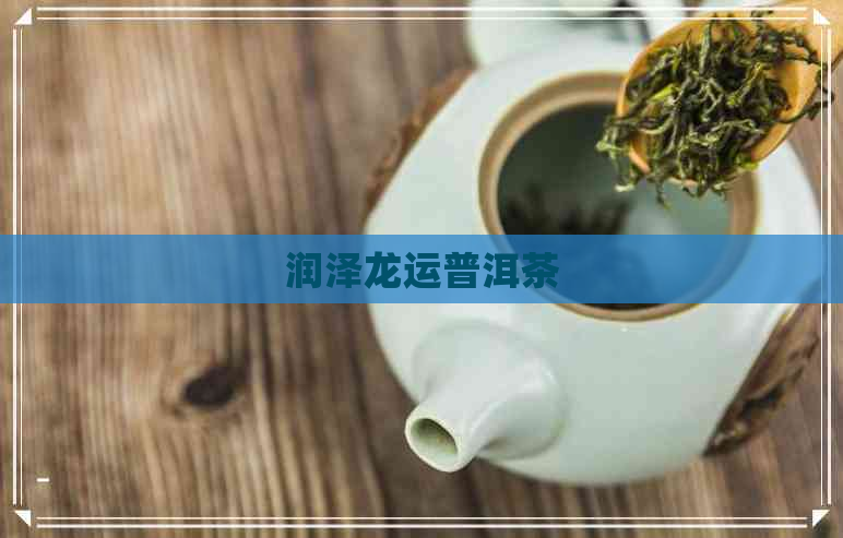 润泽龙运普洱茶