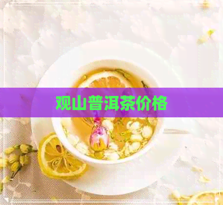 观山普洱茶价格