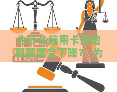 为什么信用卡没逾期额度会下降？-为什么信用卡没有逾期会降额