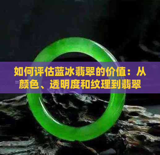 如何评估蓝冰翡翠的价值：从颜色、透明度和纹理到翡翠的A级品质