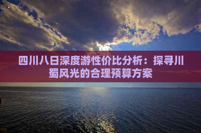 四川八日深度游性价比分析：探寻川蜀风光的合理预算方案