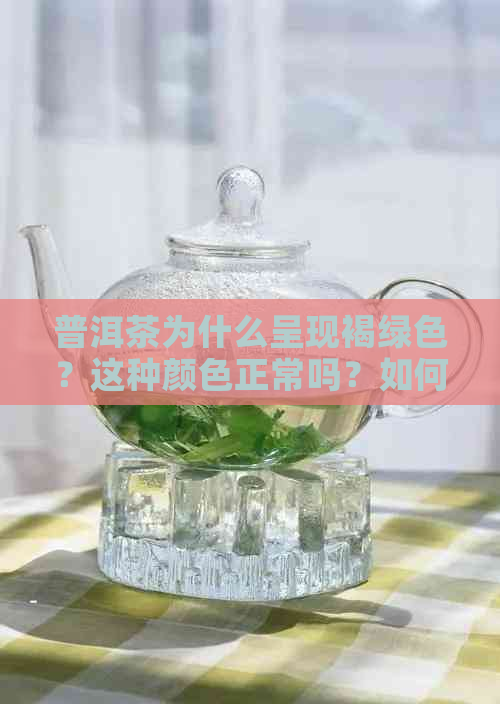 普洱茶为什么呈现褐绿色？这种颜色正常吗？如何鉴别普洱茶的品质？