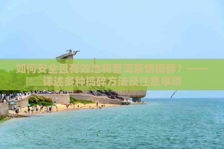 如何安全且有效地将普洱茶饼捣碎？——详述多种捣碎方法及注意事项