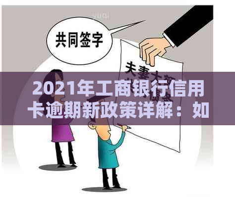 2021年工商银行信用卡逾期新政策详解：如何应对、还款方式及影响分析