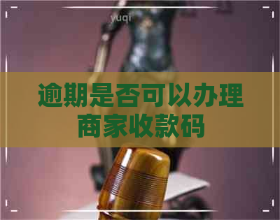 逾期是否可以办理商家收款码