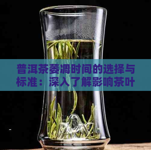 普洱茶萎凋时间的选择与标准：深入了解影响茶叶质量的关键因素