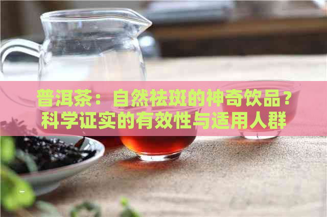 普洱茶：自然祛斑的神奇饮品？科学证实的有效性与适用人群