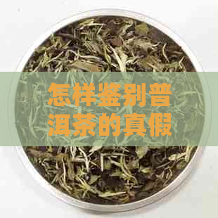 怎样鉴别普洱茶的真假：掌握有效方法，避免假冒陷阱