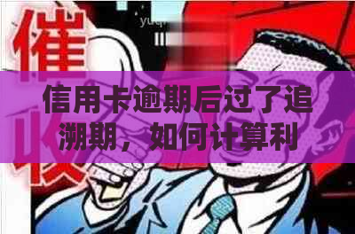 信用卡逾期后过了追溯期，如何计算利息及相关费用？解答全面且详细