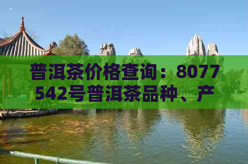 普洱茶价格查询：8077542号普洱茶品种、产地、品质及市场行情一览