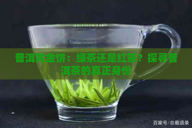 普洱黄金饼：绿茶还是红茶？探寻普洱茶的真正身份