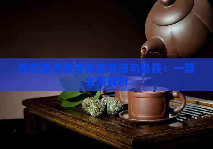 探究普洱茶原料的来源与品质：一篇全面解析