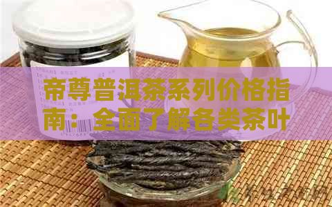 帝尊普洱茶系列价格指南：全面了解各类茶叶的定价策略