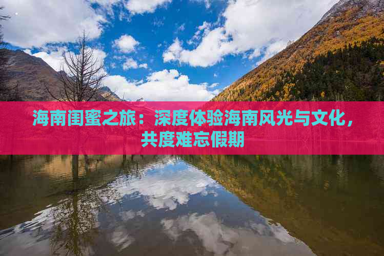 海南闺蜜之旅：深度体验海南风光与文化，共度难忘假期