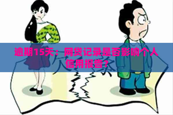 逾期15天：网贷记录是否影响个人信用报告？