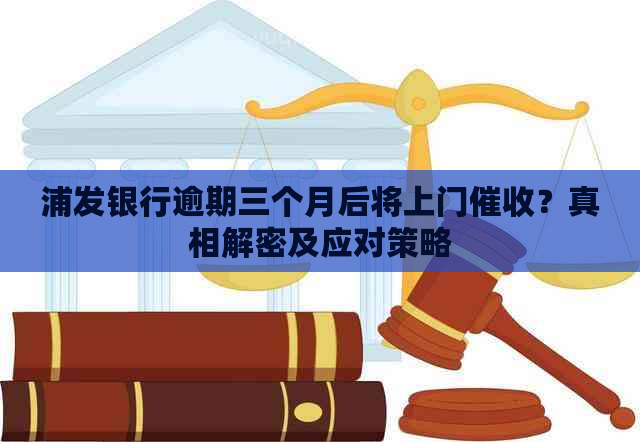 浦发银行逾期三个月后将上门？真相解密及应对策略