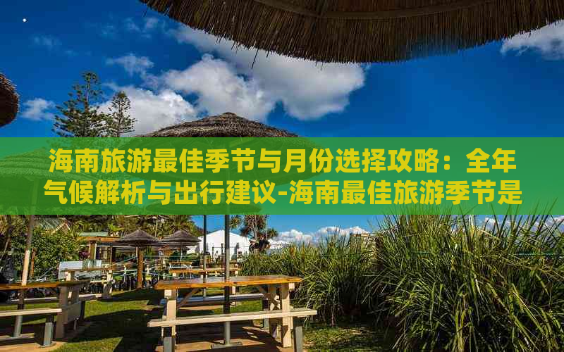 海南旅游更佳季节与月份选择攻略：全年气候解析与出行建议-海南更佳旅游季节是几月份