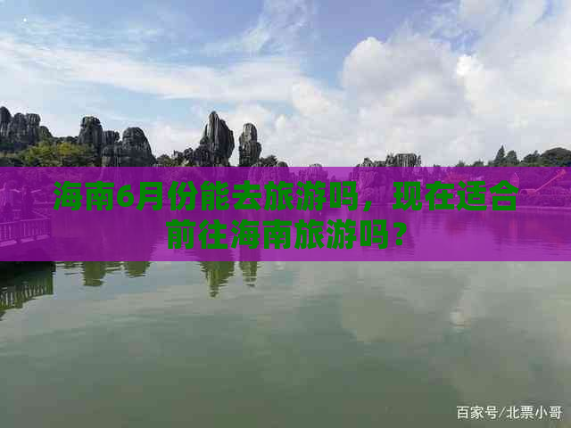 海南6月份能去旅游吗，现在适合前往海南旅游吗？