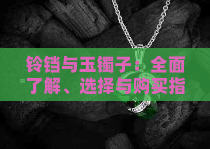 铃铛与玉镯子：全面了解、选择与购买指南