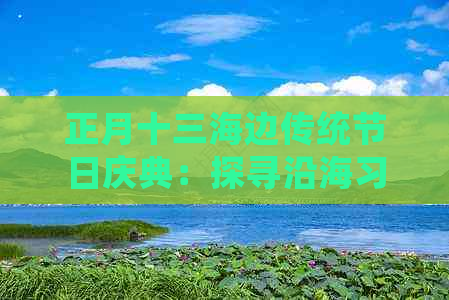 正月十三海边传统节日庆典：探寻沿海习俗与文化魅力