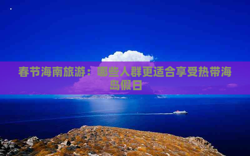 春节海南旅游：哪些人群更适合享受热带海岛假日