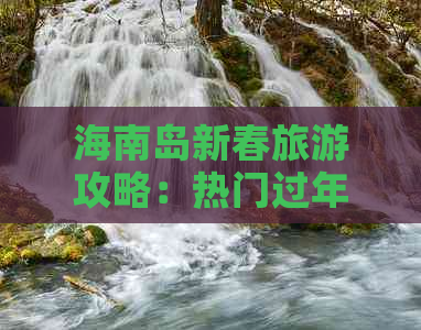 海南岛新春旅游攻略：热门过年胜地推荐指南