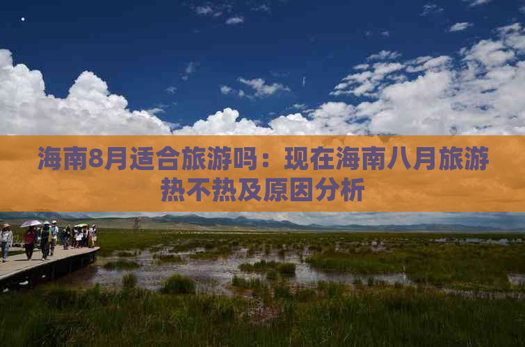 海南8月适合旅游吗：现在海南八月旅游热不热及原因分析