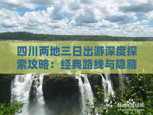 四川两地三日出游深度探索攻略：经典路线与隐藏秘境全攻略