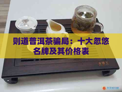 则道普洱茶骗局：十大忽悠名牌及其价格表