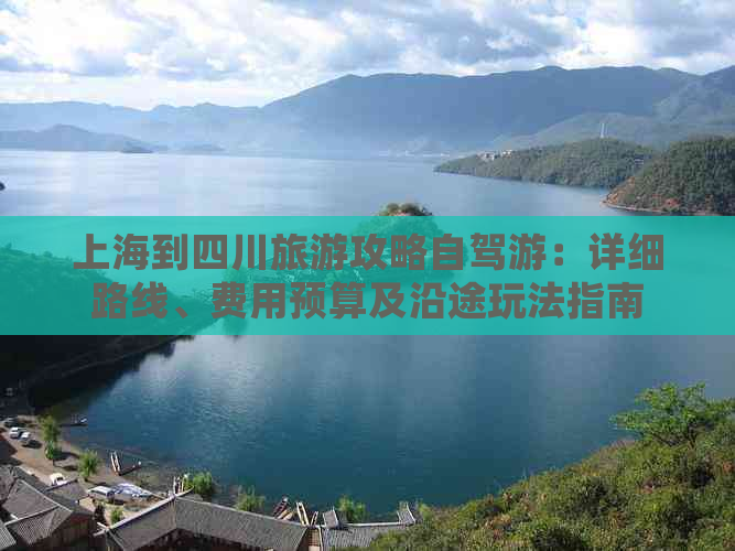 上海到四川旅游攻略自驾游：详细路线、费用预算及沿途玩法指南