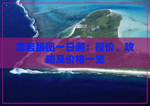 龙岩跟团一日游：报价、攻略及价格一览