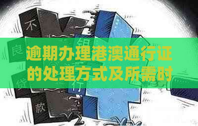 逾期办理港澳通行证的处理方式及所需时间全面解析