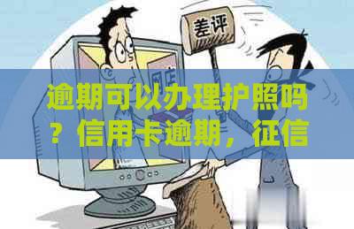 逾期可以办理护照吗？信用卡逾期，有逾期，逾期可以办理护照吗？