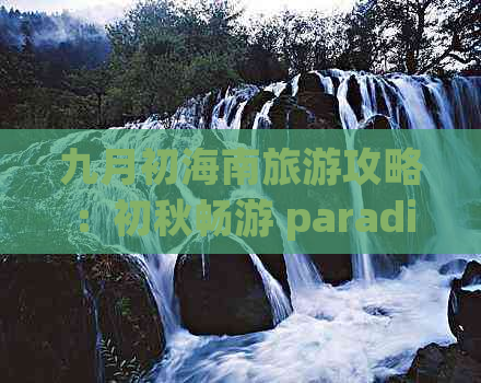 九月初海南旅游攻略：初秋畅游 paradise 之旅