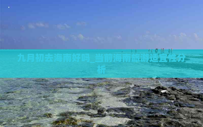 九月初去海南好吗_当前海南旅游适宜性分析