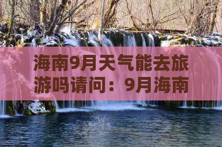 海南9月天气能去旅游吗请问：9月海南旅游天气如何，是否适合出行？