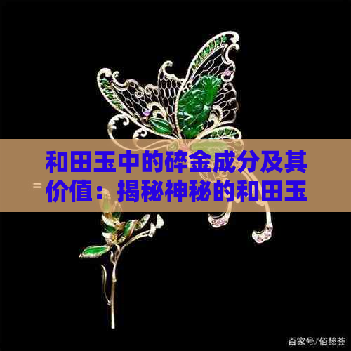 和田玉中的碎金成分及其价值：揭秘神秘的和田玉石