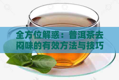 全方位解惑：普洱茶去闷味的有效方法与技巧大盘点