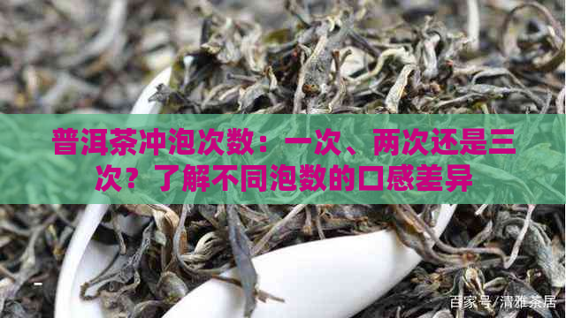 普洱茶冲泡次数：一次、两次还是三次？了解不同泡数的口感差异